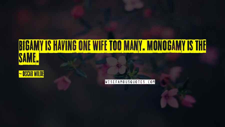 Oscar Wilde Quotes: Bigamy is having one wife too many. Monogamy is the same.