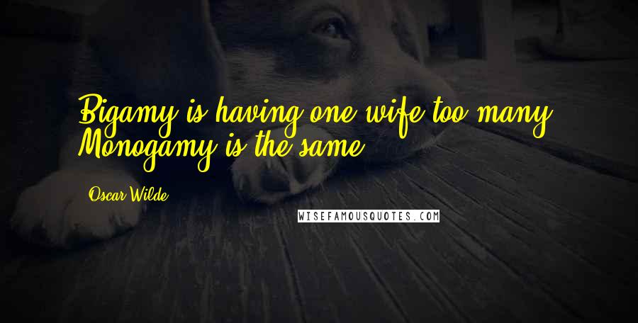 Oscar Wilde Quotes: Bigamy is having one wife too many. Monogamy is the same.