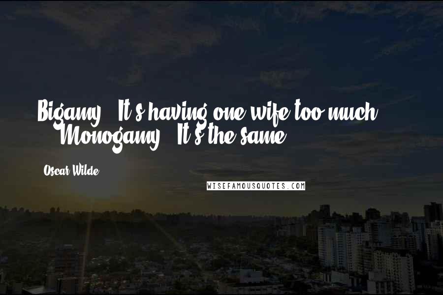 Oscar Wilde Quotes: Bigamy ? It's having one wife too much ...  ... Monogamy ? It's the same.