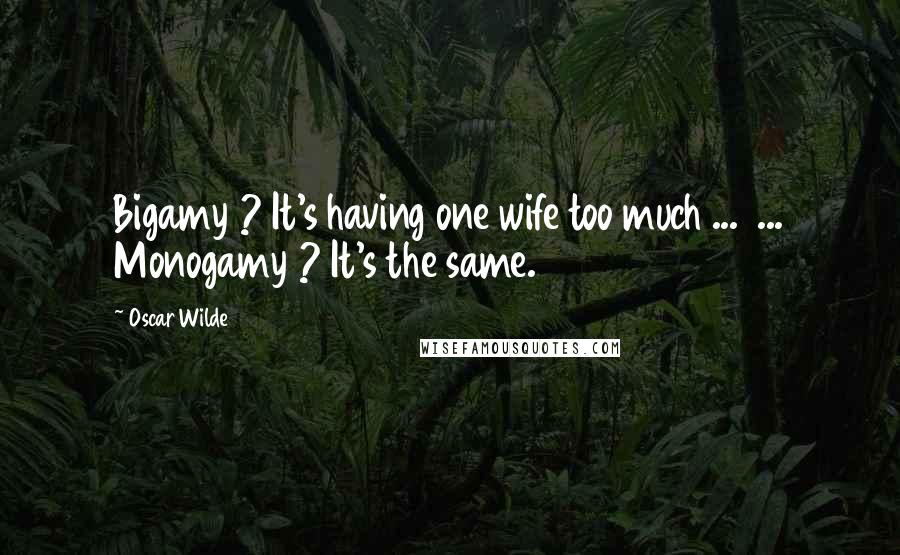 Oscar Wilde Quotes: Bigamy ? It's having one wife too much ...  ... Monogamy ? It's the same.