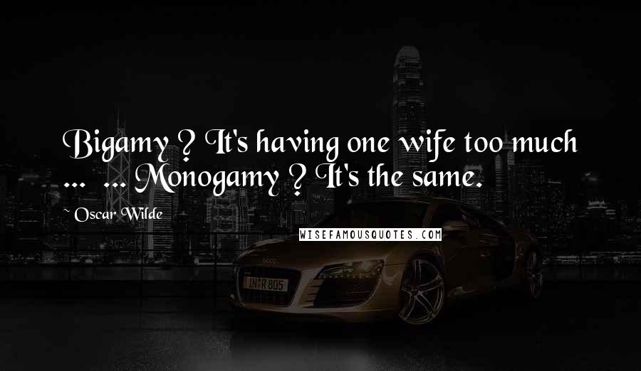 Oscar Wilde Quotes: Bigamy ? It's having one wife too much ...  ... Monogamy ? It's the same.