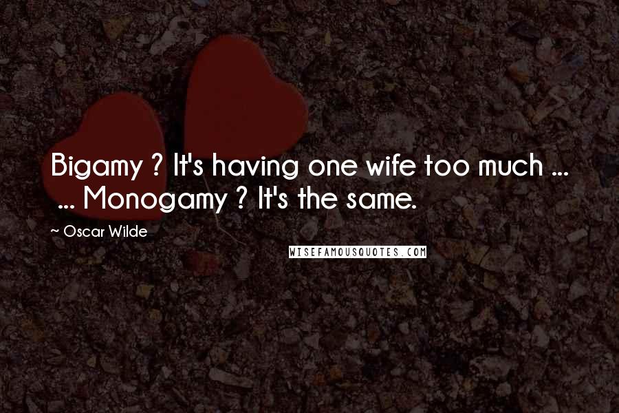 Oscar Wilde Quotes: Bigamy ? It's having one wife too much ...  ... Monogamy ? It's the same.