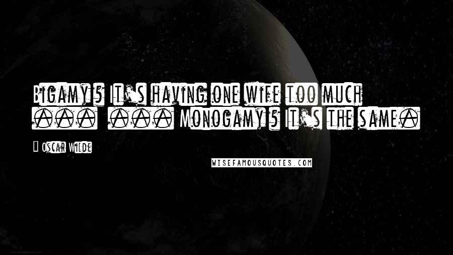 Oscar Wilde Quotes: Bigamy ? It's having one wife too much ...  ... Monogamy ? It's the same.