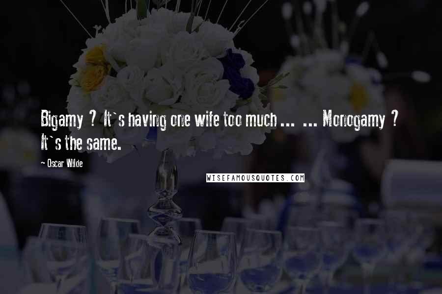 Oscar Wilde Quotes: Bigamy ? It's having one wife too much ...  ... Monogamy ? It's the same.