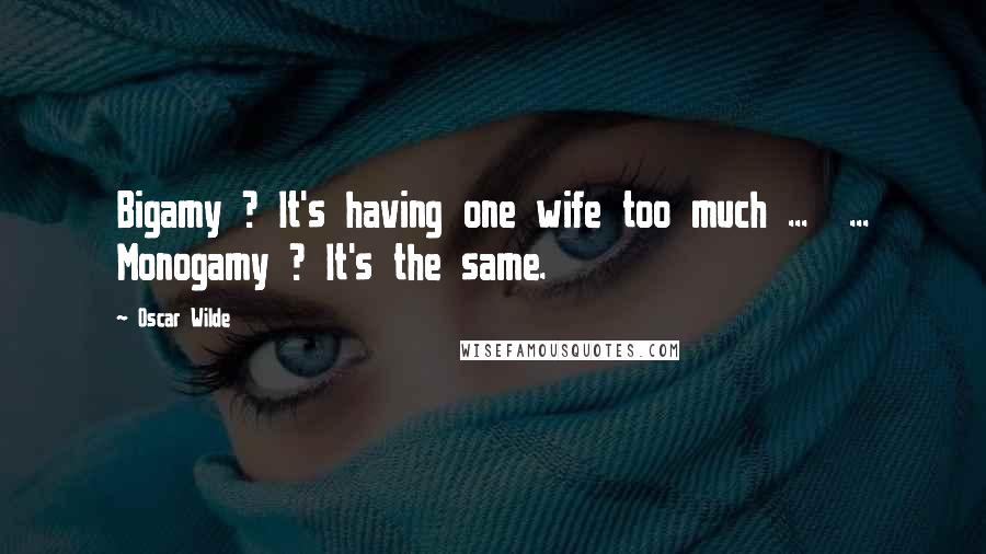 Oscar Wilde Quotes: Bigamy ? It's having one wife too much ...  ... Monogamy ? It's the same.