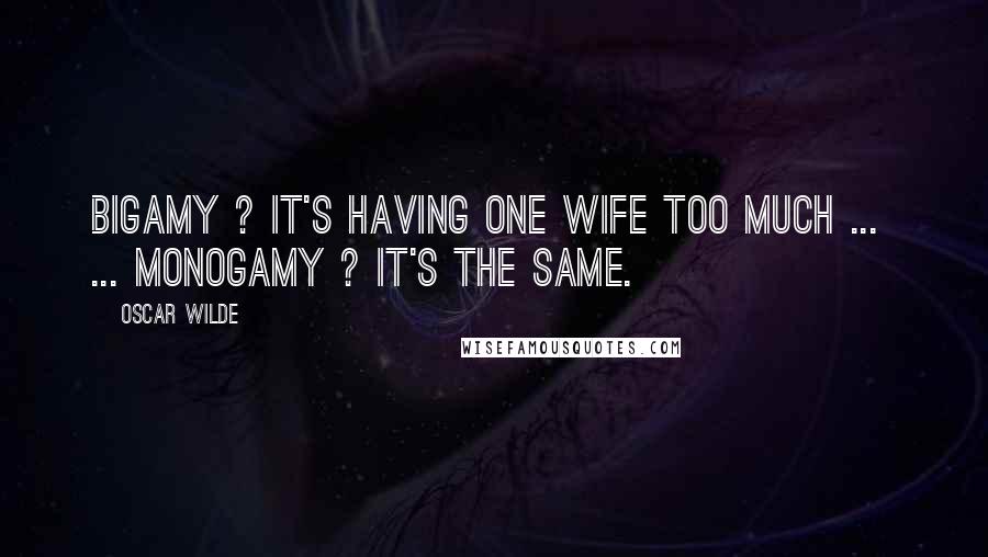 Oscar Wilde Quotes: Bigamy ? It's having one wife too much ...  ... Monogamy ? It's the same.