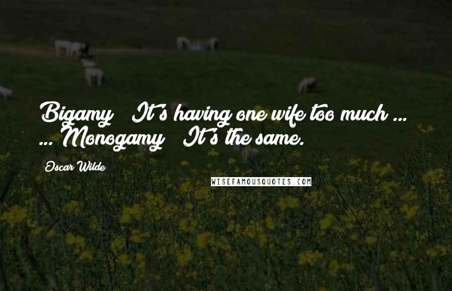 Oscar Wilde Quotes: Bigamy ? It's having one wife too much ...  ... Monogamy ? It's the same.