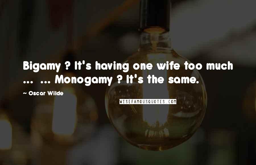 Oscar Wilde Quotes: Bigamy ? It's having one wife too much ...  ... Monogamy ? It's the same.