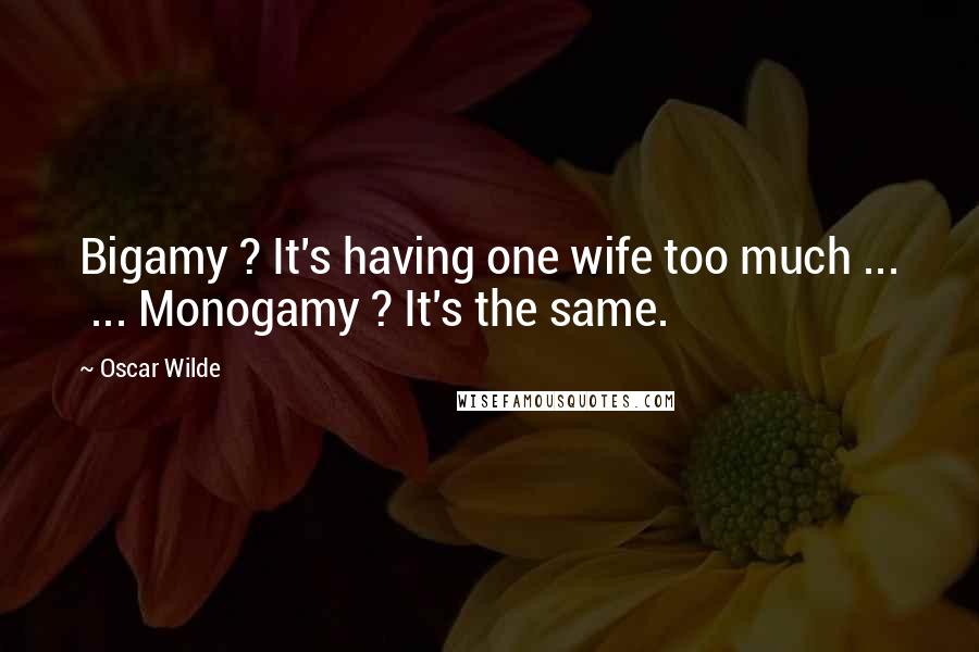 Oscar Wilde Quotes: Bigamy ? It's having one wife too much ...  ... Monogamy ? It's the same.