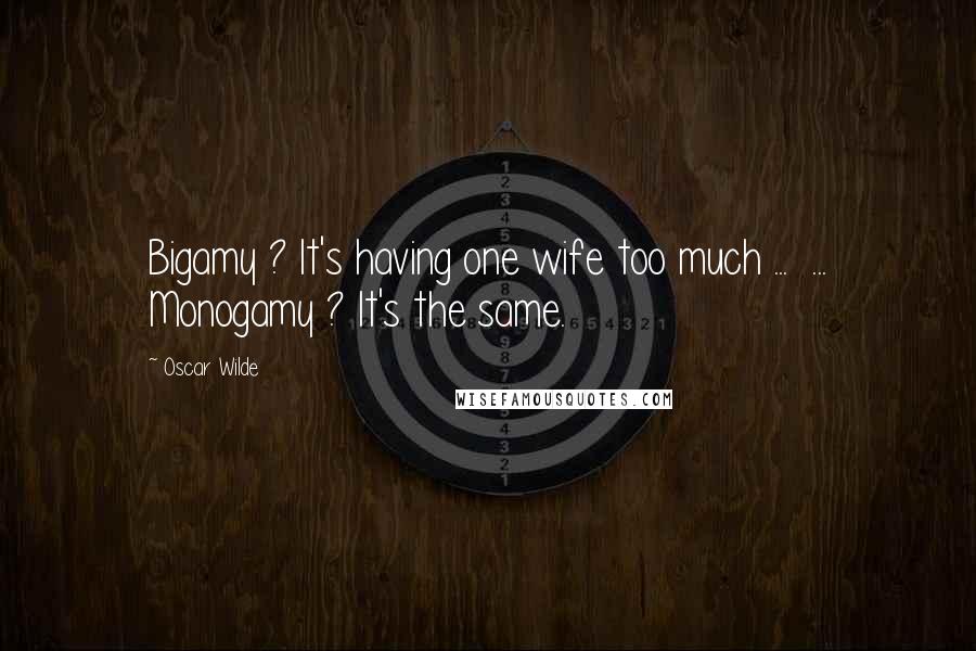 Oscar Wilde Quotes: Bigamy ? It's having one wife too much ...  ... Monogamy ? It's the same.