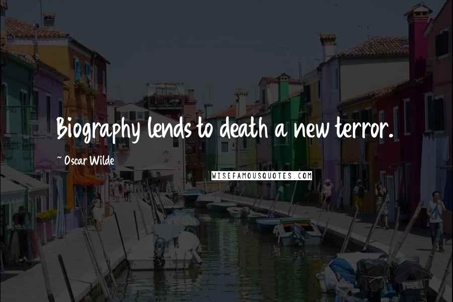 Oscar Wilde Quotes: Biography lends to death a new terror.