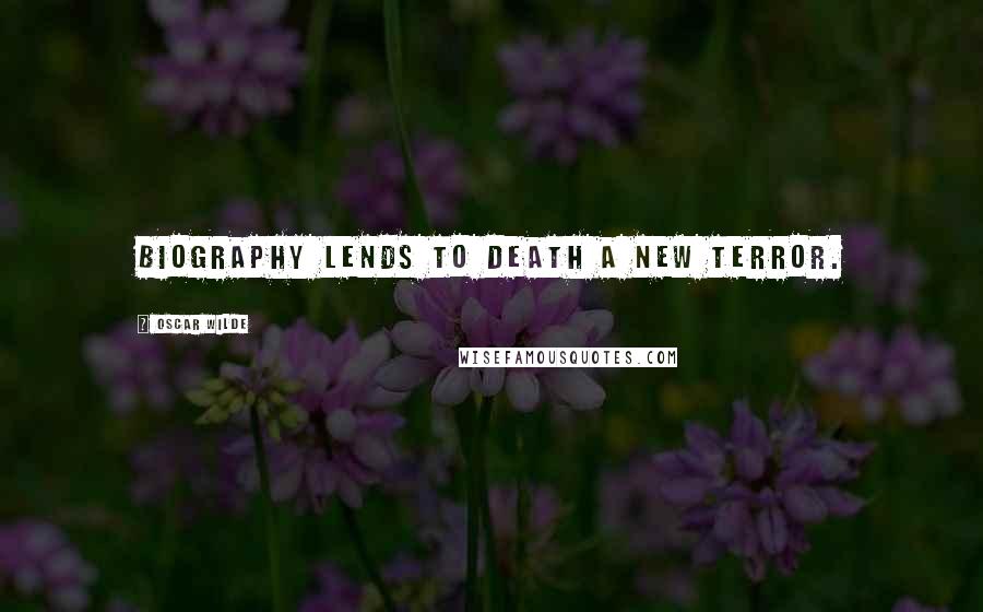 Oscar Wilde Quotes: Biography lends to death a new terror.