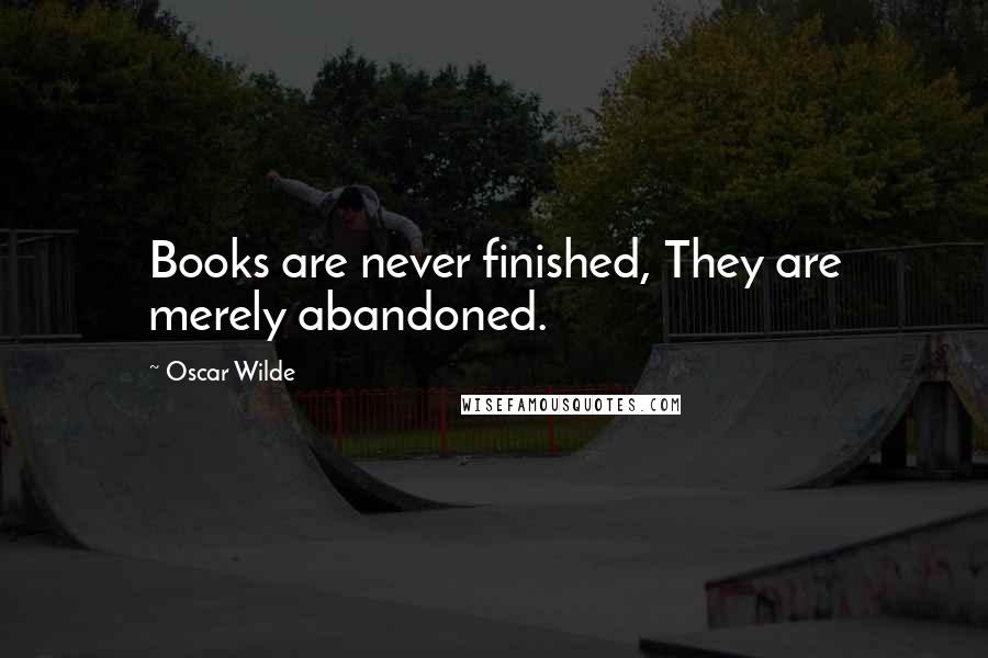 Oscar Wilde Quotes: Books are never finished, They are merely abandoned.