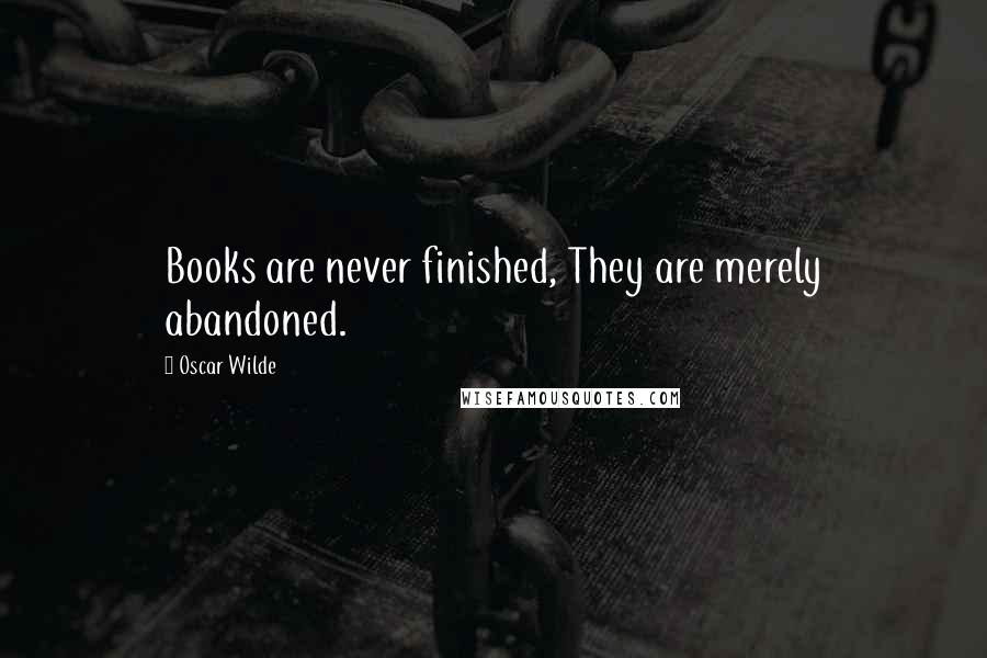 Oscar Wilde Quotes: Books are never finished, They are merely abandoned.