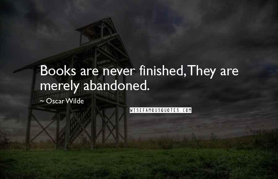 Oscar Wilde Quotes: Books are never finished, They are merely abandoned.