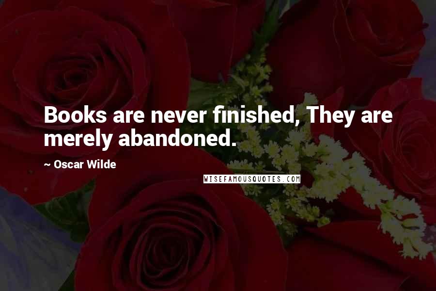 Oscar Wilde Quotes: Books are never finished, They are merely abandoned.