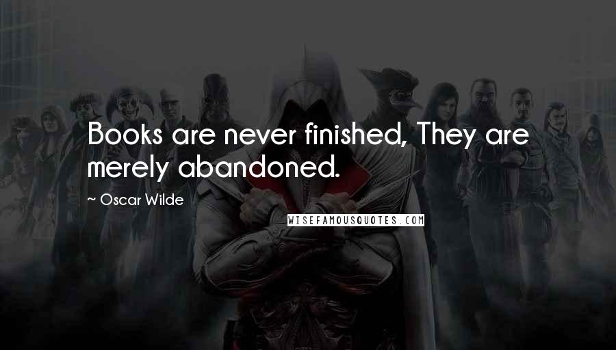 Oscar Wilde Quotes: Books are never finished, They are merely abandoned.
