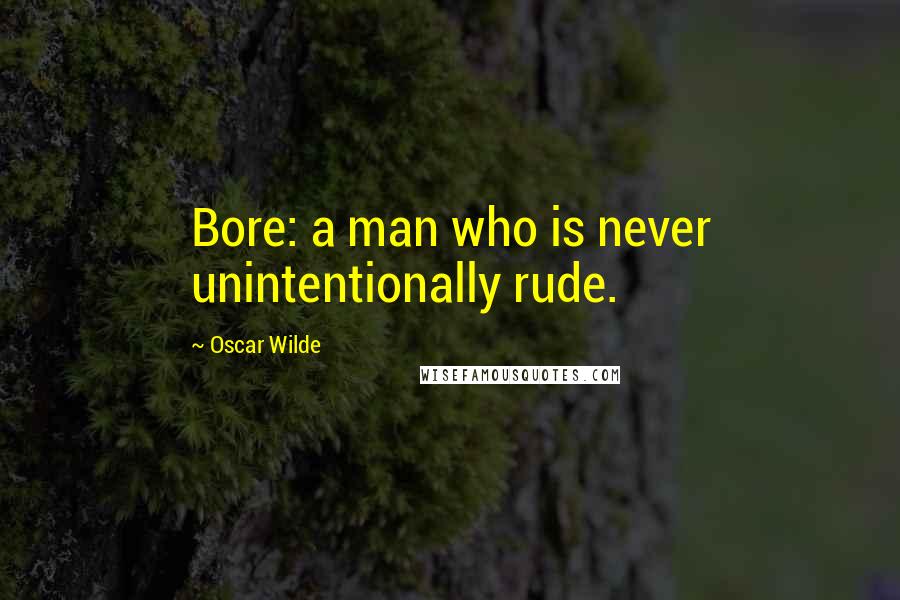 Oscar Wilde Quotes: Bore: a man who is never unintentionally rude.
