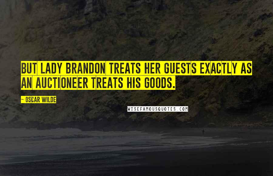 Oscar Wilde Quotes: But Lady Brandon treats her guests exactly as an auctioneer treats his goods.