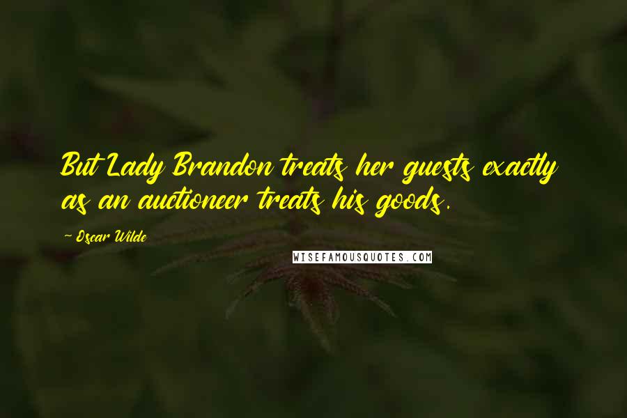 Oscar Wilde Quotes: But Lady Brandon treats her guests exactly as an auctioneer treats his goods.