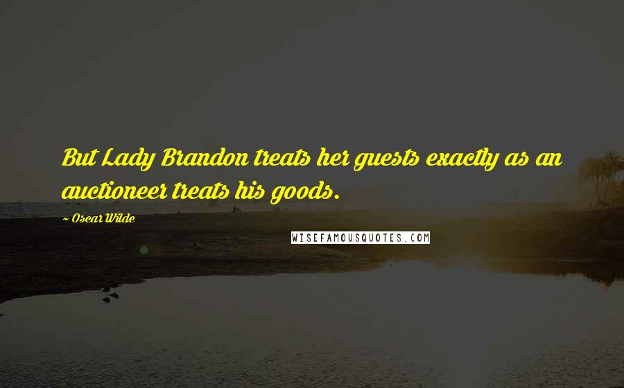 Oscar Wilde Quotes: But Lady Brandon treats her guests exactly as an auctioneer treats his goods.