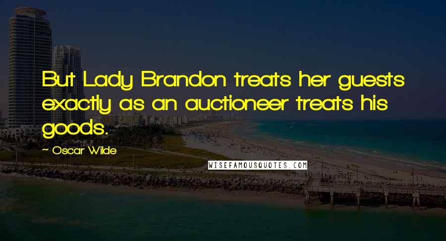 Oscar Wilde Quotes: But Lady Brandon treats her guests exactly as an auctioneer treats his goods.