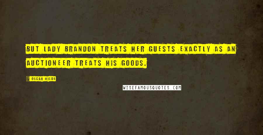 Oscar Wilde Quotes: But Lady Brandon treats her guests exactly as an auctioneer treats his goods.