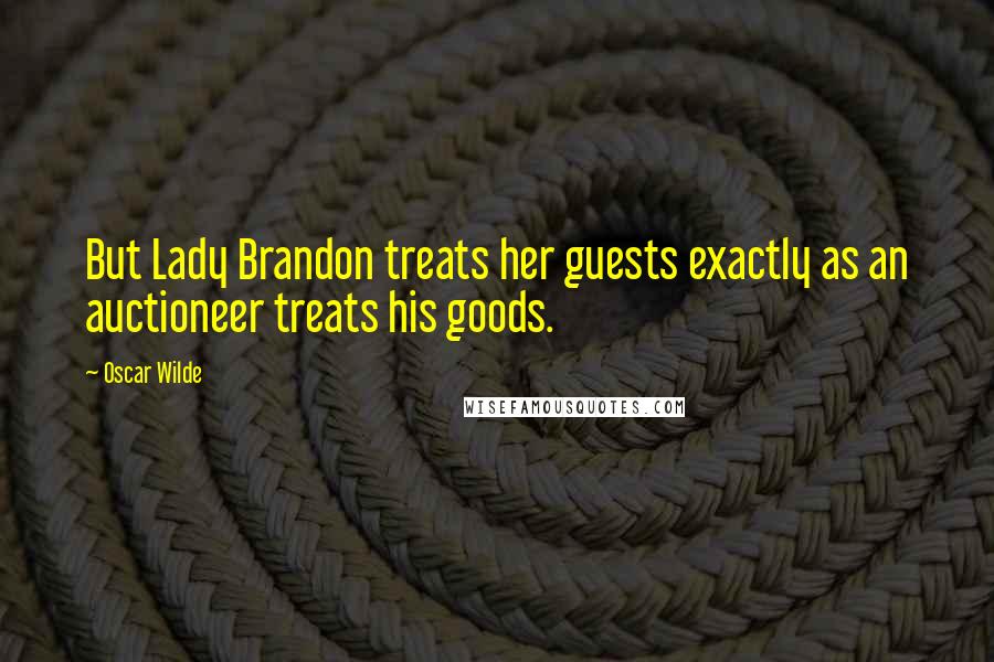 Oscar Wilde Quotes: But Lady Brandon treats her guests exactly as an auctioneer treats his goods.