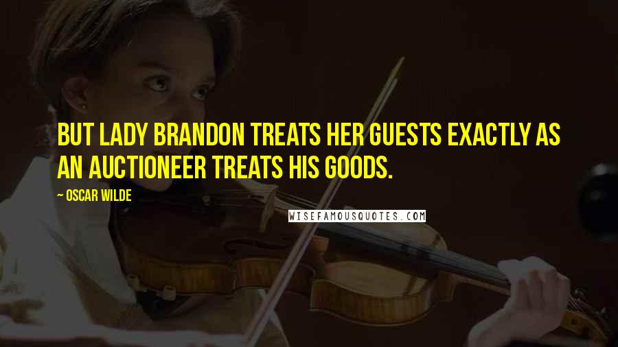 Oscar Wilde Quotes: But Lady Brandon treats her guests exactly as an auctioneer treats his goods.