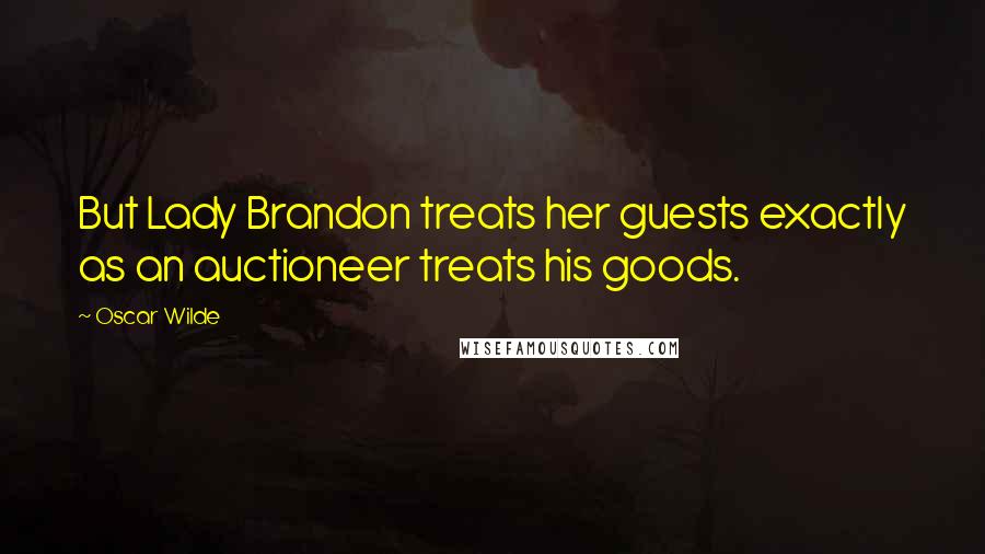 Oscar Wilde Quotes: But Lady Brandon treats her guests exactly as an auctioneer treats his goods.