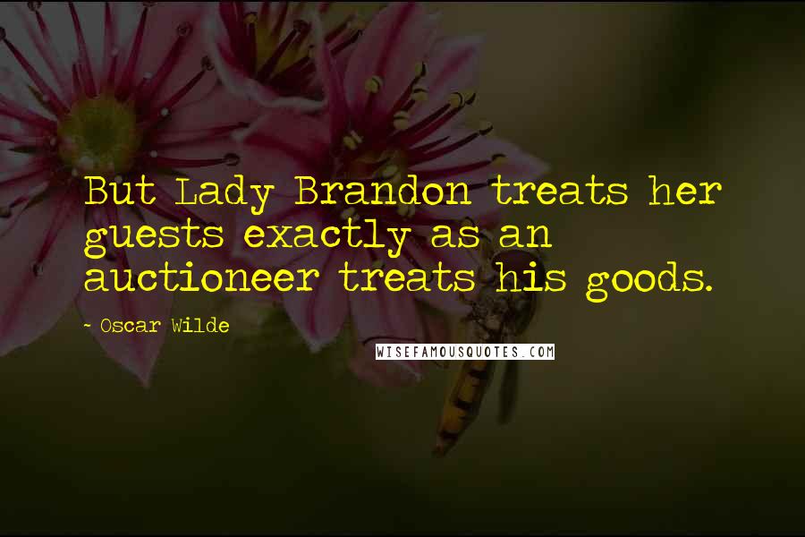 Oscar Wilde Quotes: But Lady Brandon treats her guests exactly as an auctioneer treats his goods.