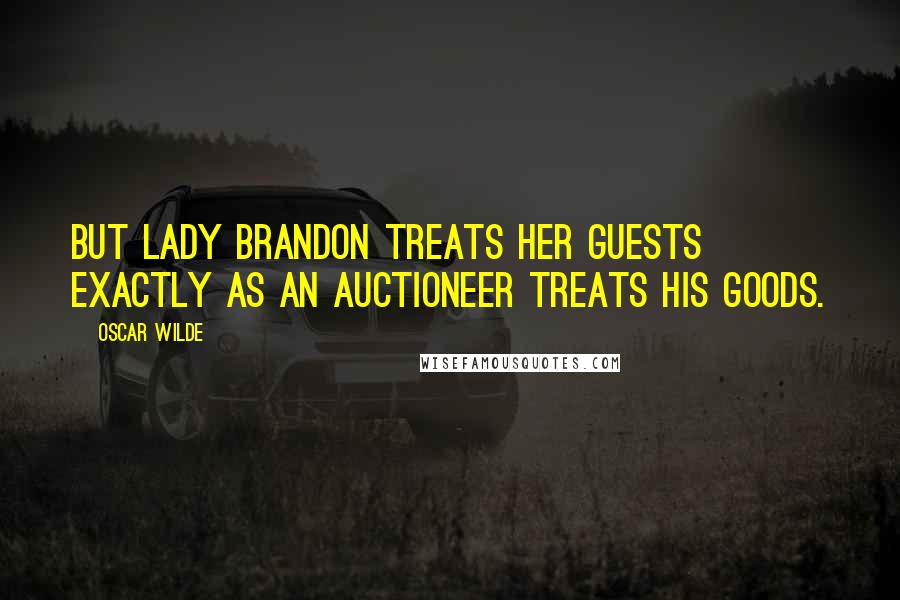 Oscar Wilde Quotes: But Lady Brandon treats her guests exactly as an auctioneer treats his goods.