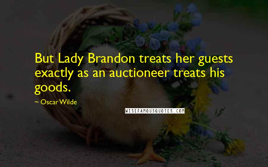 Oscar Wilde Quotes: But Lady Brandon treats her guests exactly as an auctioneer treats his goods.