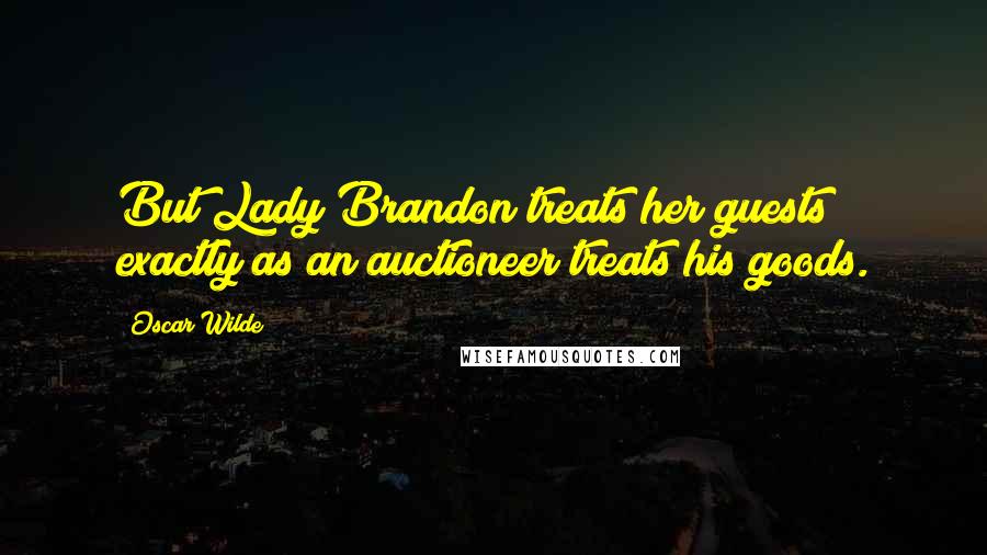 Oscar Wilde Quotes: But Lady Brandon treats her guests exactly as an auctioneer treats his goods.