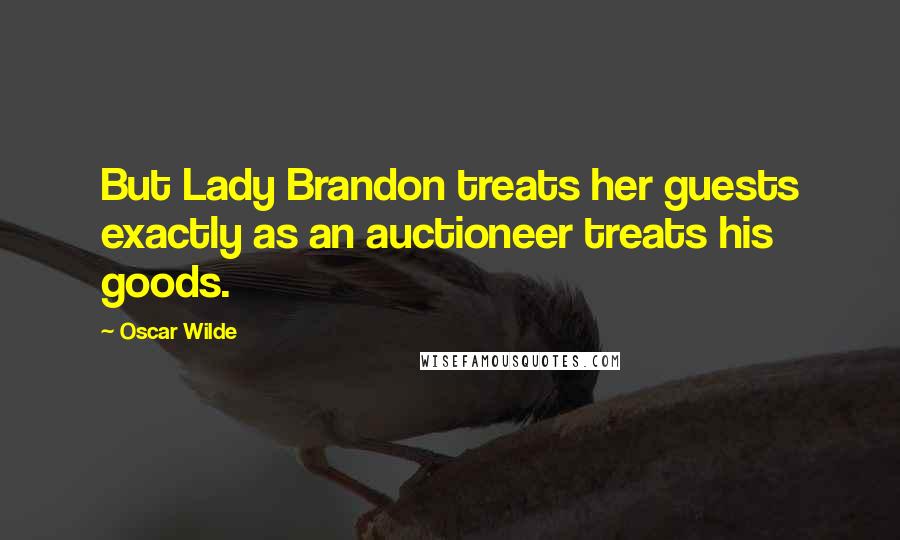 Oscar Wilde Quotes: But Lady Brandon treats her guests exactly as an auctioneer treats his goods.