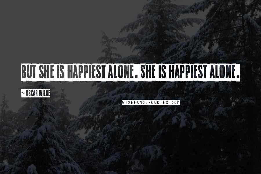 Oscar Wilde Quotes: But she is happiest alone. She is happiest alone.