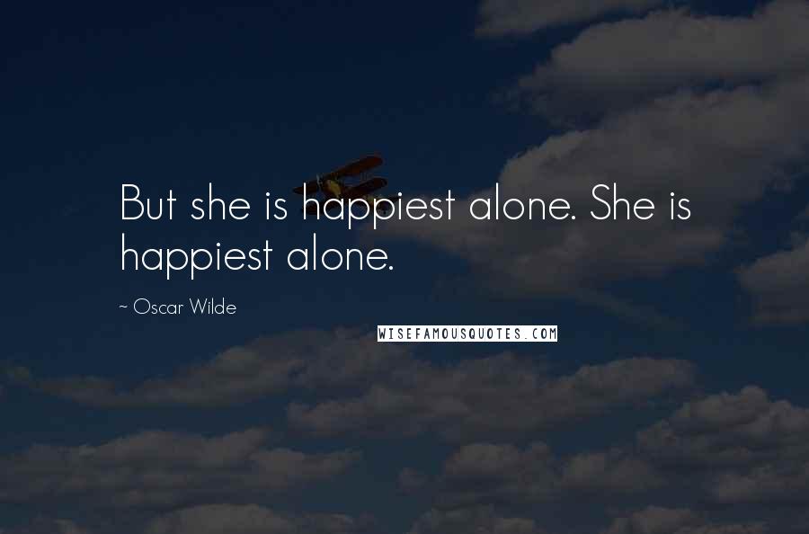 Oscar Wilde Quotes: But she is happiest alone. She is happiest alone.