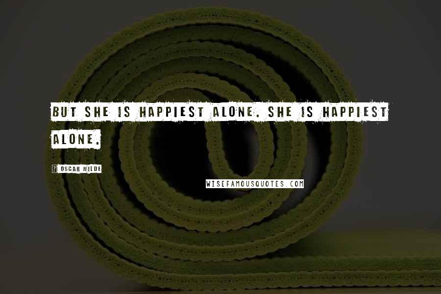 Oscar Wilde Quotes: But she is happiest alone. She is happiest alone.