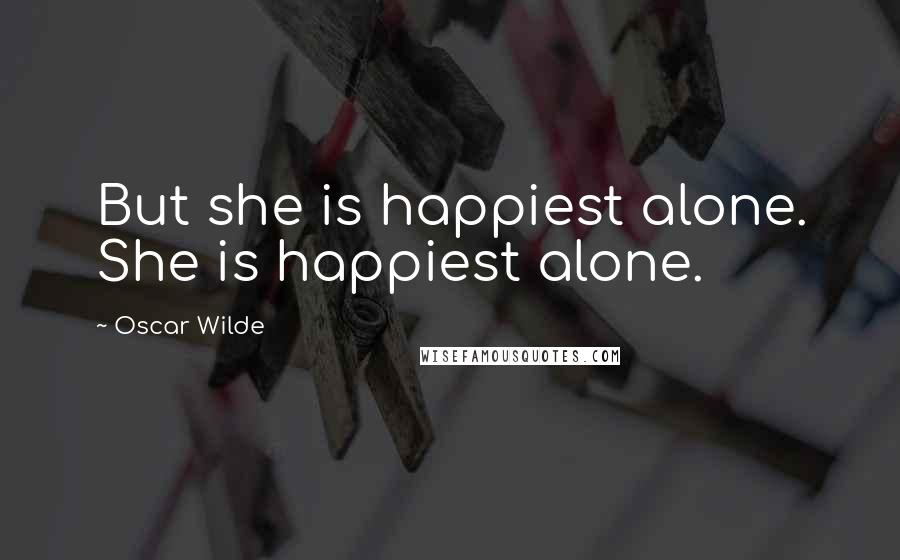 Oscar Wilde Quotes: But she is happiest alone. She is happiest alone.