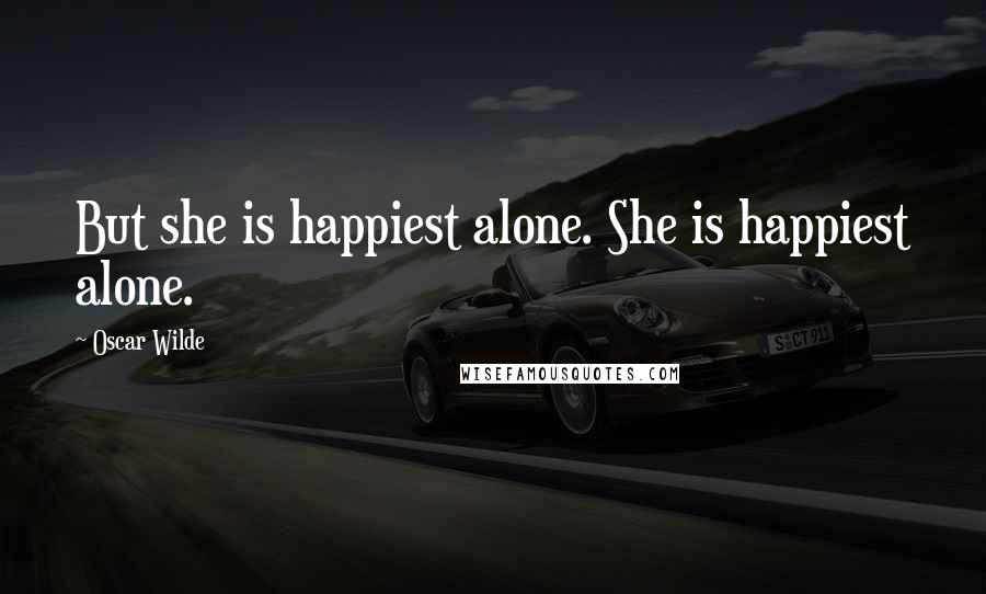 Oscar Wilde Quotes: But she is happiest alone. She is happiest alone.