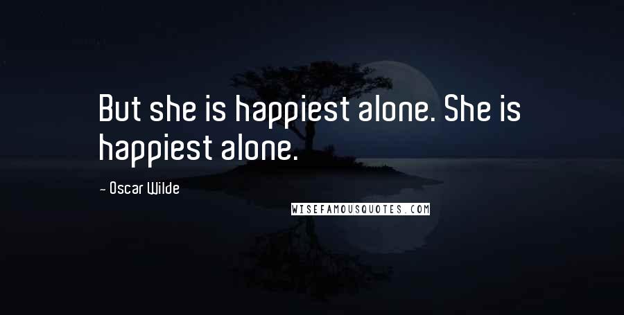 Oscar Wilde Quotes: But she is happiest alone. She is happiest alone.