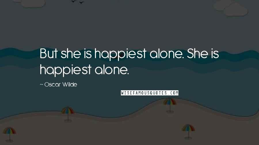 Oscar Wilde Quotes: But she is happiest alone. She is happiest alone.