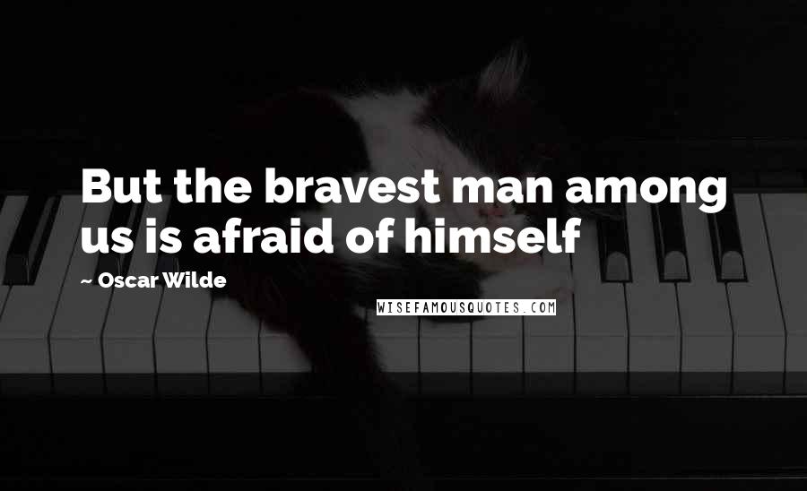 Oscar Wilde Quotes: But the bravest man among us is afraid of himself