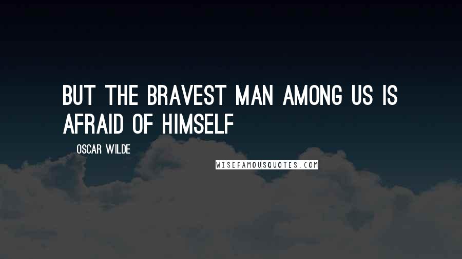 Oscar Wilde Quotes: But the bravest man among us is afraid of himself