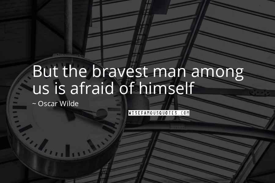 Oscar Wilde Quotes: But the bravest man among us is afraid of himself