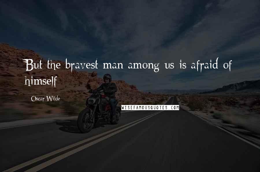 Oscar Wilde Quotes: But the bravest man among us is afraid of himself