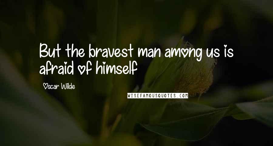 Oscar Wilde Quotes: But the bravest man among us is afraid of himself