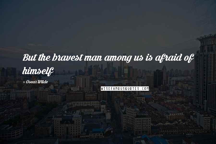 Oscar Wilde Quotes: But the bravest man among us is afraid of himself