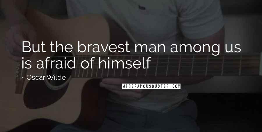 Oscar Wilde Quotes: But the bravest man among us is afraid of himself
