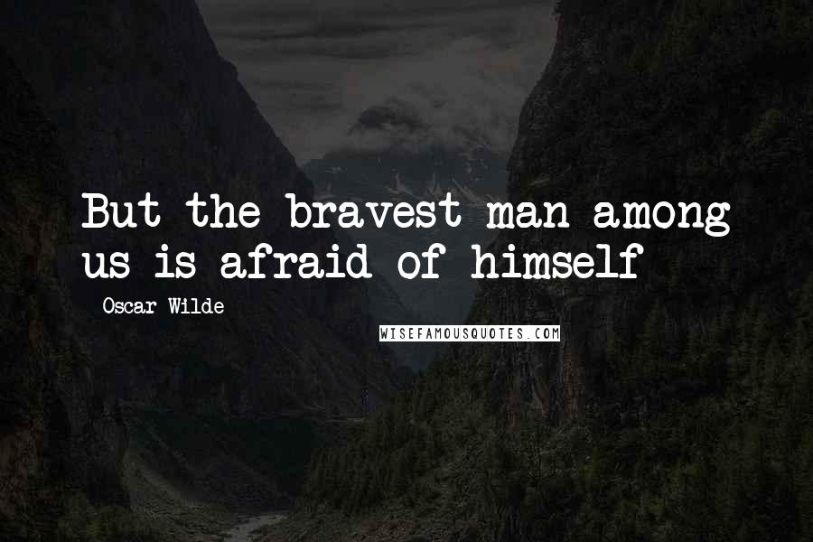 Oscar Wilde Quotes: But the bravest man among us is afraid of himself